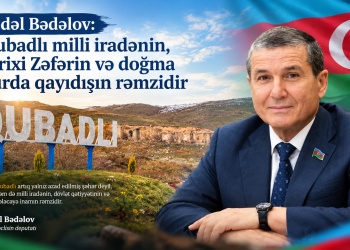 Bədəl Bədəlov: Qubadlı milli iradənin, tarixi Zəfərin və doğma yurda qayıdışın rəmzidir