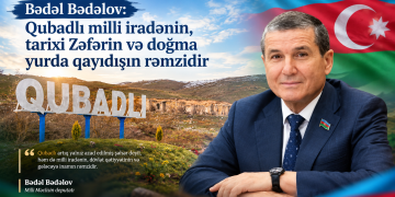 Bədəl Bədəlov: Qubadlı milli iradənin, tarixi Zəfərin və doğma yurda qayıdışın rəmzidir