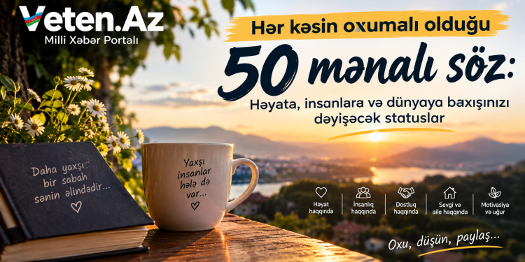 Hər kəsin oxumalı olduğu 50 mənalı söz: Həyata, insanlara və dünyaya baxışınızı dəyişəcək statuslar PEÇAT SÖZLƏR